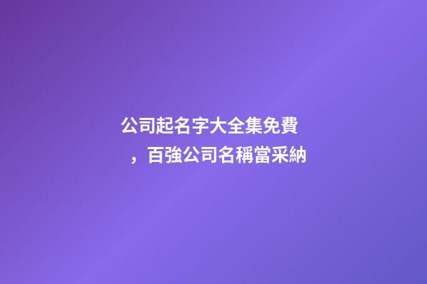 公司起名字大全集免費，百強公司名稱當采納